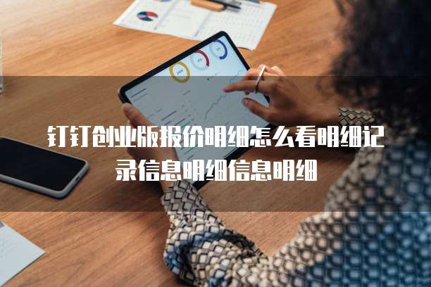 钉钉创业版报价明细怎么看明细记录信息明细信息明细