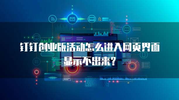 钉钉创业版活动怎么进入网页界面显示不出来?