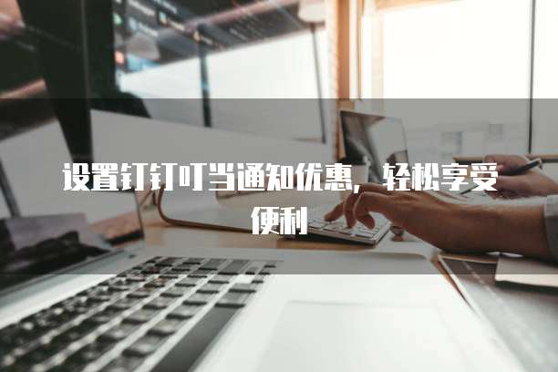 设置钉钉叮当通知优惠,轻松享受便利