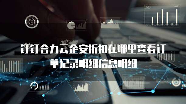 钉钉合力云企安折扣在哪里查看订单记录明细信息明细