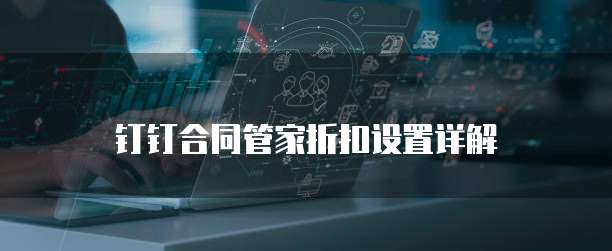 钉钉合同管家折扣设置详解