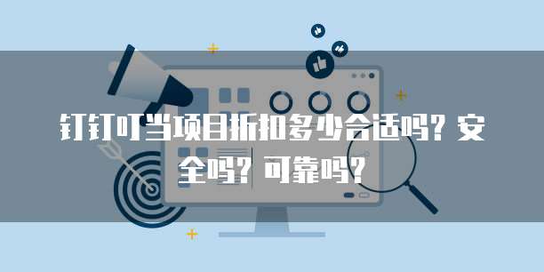 钉钉叮当项目折扣多少合适吗？安全吗？可靠吗？
