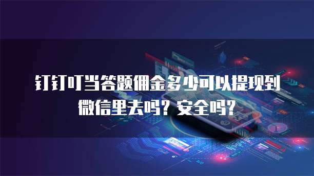 钉钉叮当答题佣金多少可以提现到微信里去吗？安全吗？