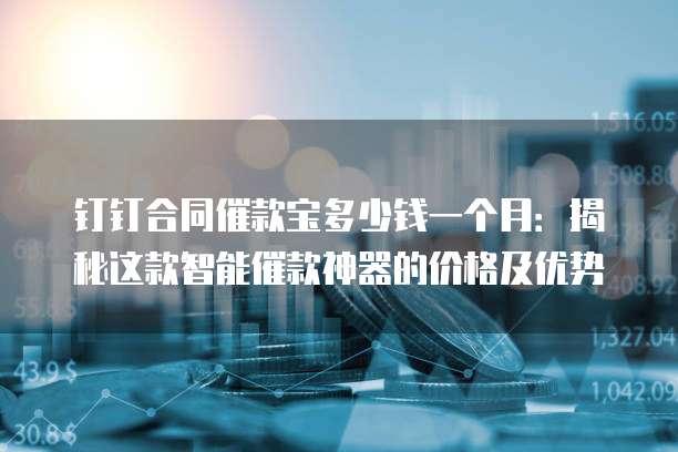 钉钉合同催款宝多少钱一个月:揭秘这款智能催款神器的价格及优势