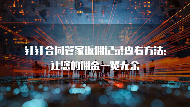 钉钉合同管家返佣记录查看方法:让您的佣金一览无余