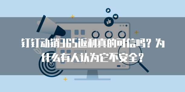 钉钉动销365返利真的可信吗?为什么有人认为它不安全?