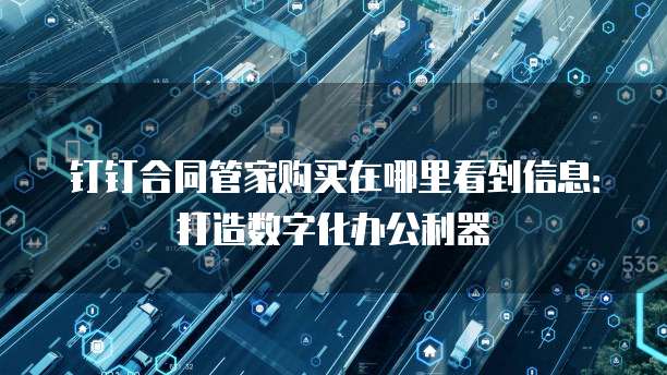 钉钉合同管家购买在哪里看到信息:打造数字化办公利器