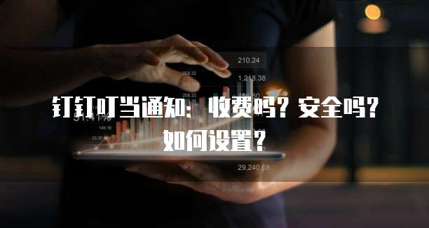 钉钉叮当通知:收费吗?安全吗?如何设置?