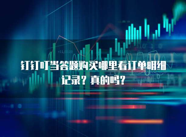 钉钉叮当答题购买哪里看订单明细记录?真的吗?