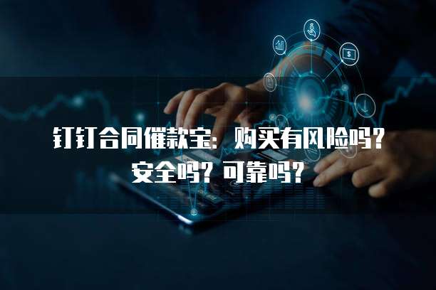 钉钉合同催款宝:购买有风险吗?安全吗?可靠吗?