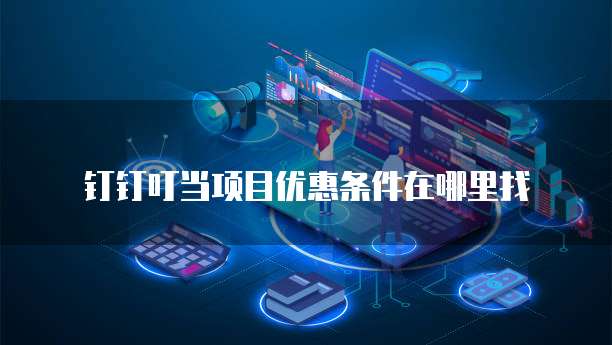 钉钉叮当项目优惠条件在哪里找