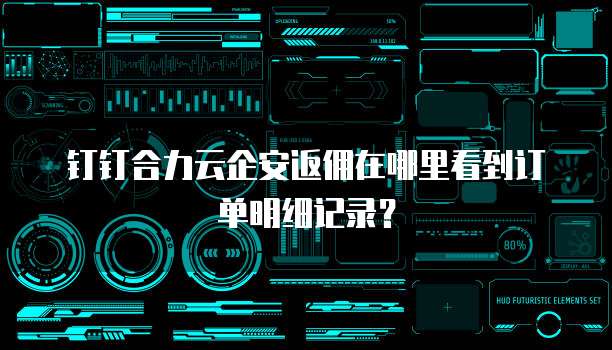 钉钉合力云企安返佣在哪里看到订单明细记录?