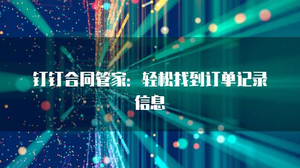 钉钉合同管家：轻松找到订单记录信息