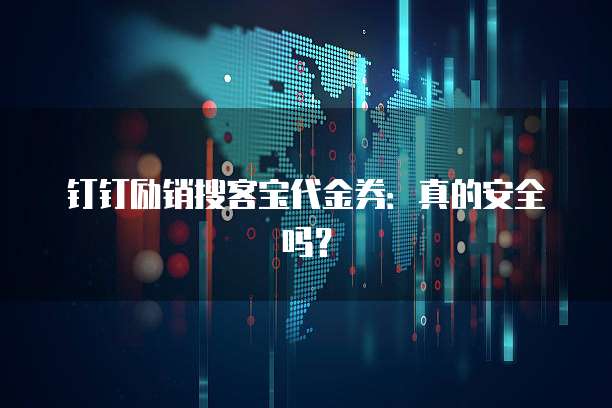 钉钉励销搜客宝代金券:真的安全吗?
