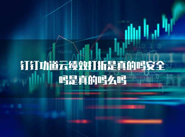 钉钉功道云绩效打折是真的吗安全吗是真的吗么吗