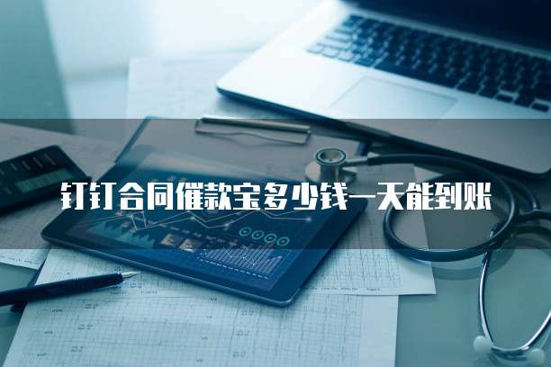 钉钉合同催款宝多少钱一天能到账