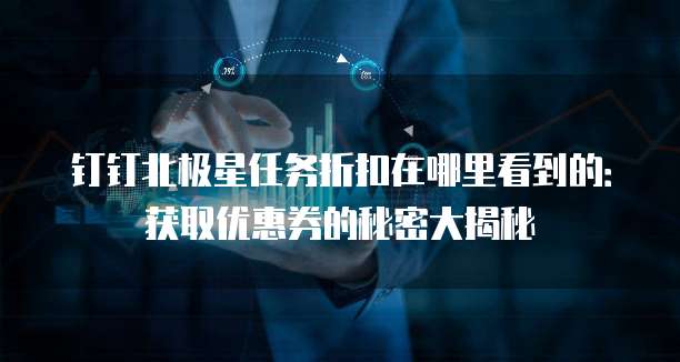 钉钉北极星任务折扣在哪里看到的:获取优惠券的秘密大揭秘