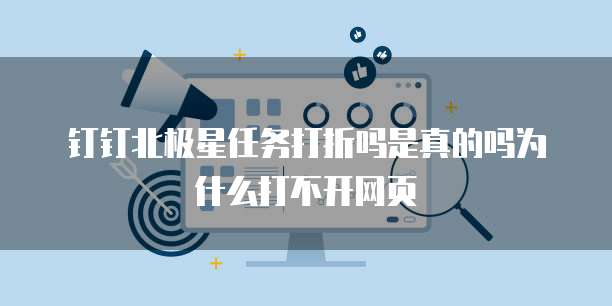 钉钉北极星任务打折吗是真的吗为什么打不开网页