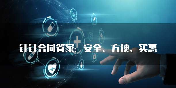 钉钉合同管家:安全、方便、实惠