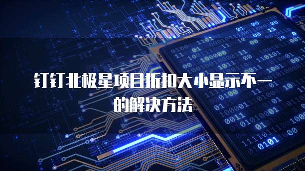 钉钉北极星项目折扣大小显示不一的解决方法