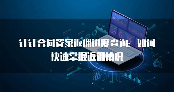 钉钉合同管家返佣进度查询:如何快速掌握返佣情况