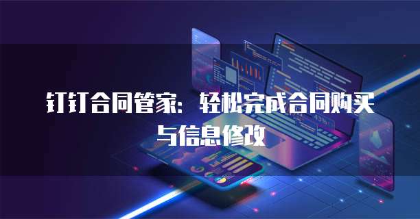 钉钉合同管家：轻松完成合同购买与信息修改