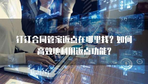 钉钉合同管家返点在哪里找?如何高效地利用返点功能?