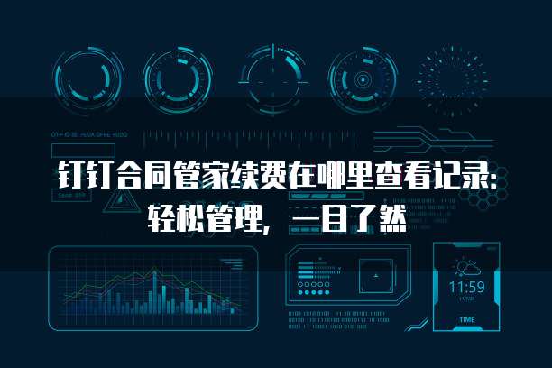 钉钉合同管家续费在哪里查看记录:轻松管理,一目了然