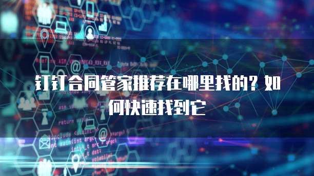 钉钉合同管家推荐在哪里找的?如何快速找到它