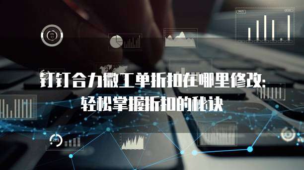 钉钉合力微工单折扣在哪里修改:轻松掌握折扣的秘诀