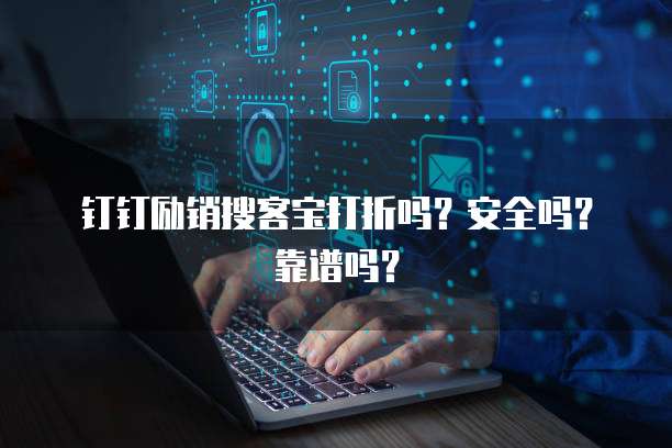 钉钉励销搜客宝打折吗?安全吗?靠谱吗?