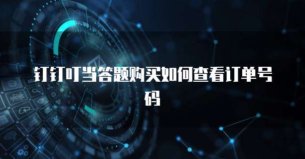 钉钉叮当答题购买如何查看订单号码