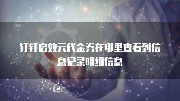 钉钉启效云代金券在哪里查看到信息记录明细信息