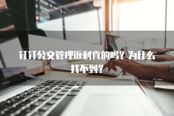 钉钉公文管理返利真的吗?为什么找不到?