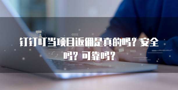 钉钉叮当项目返佣是真的吗？安全吗？可靠吗？