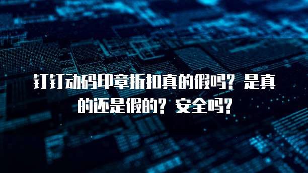 钉钉动码印章折扣真的假吗? 是真的还是假的? 安全吗?