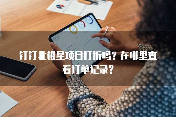 钉钉北极星项目打折吗?在哪里查看订单记录?