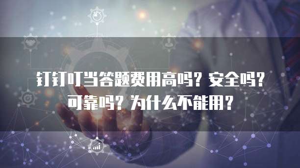 钉钉叮当答题费用高吗?安全吗?可靠吗?为什么不能用?