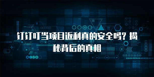 钉钉叮当项目返利真的安全吗?揭秘背后的真相