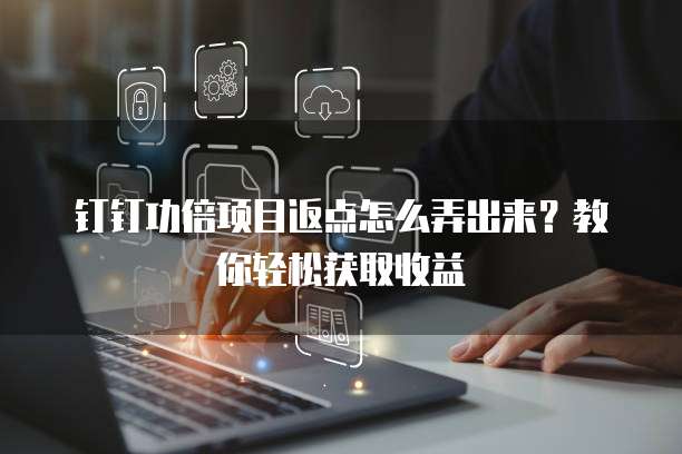 钉钉功倍项目返点怎么弄出来?教你轻松获取收益