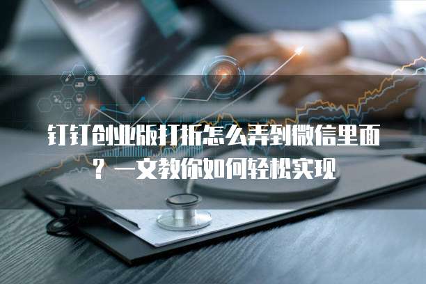 钉钉创业版打折怎么弄到微信里面?一文教你如何轻松实现