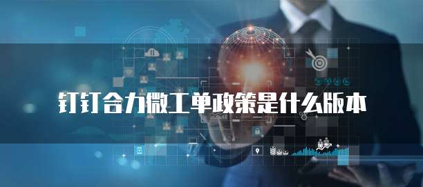 钉钉合力微工单政策是什么版本