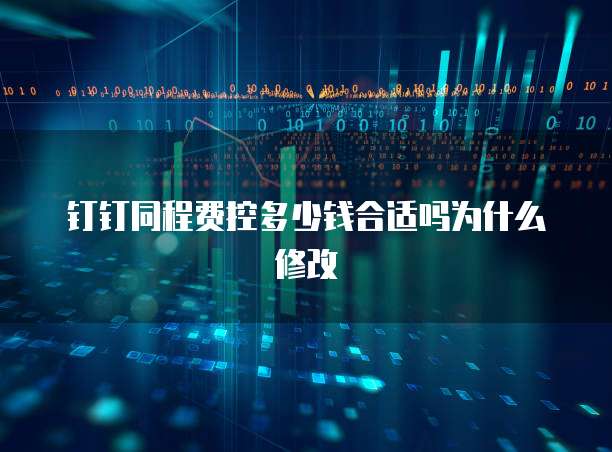 钉钉同程费控多少钱合适吗为什么修改