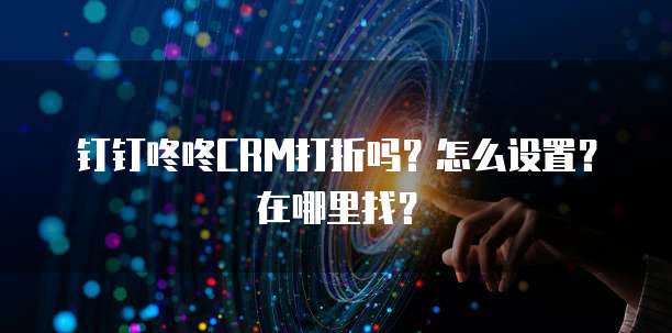钉钉咚咚CRM打折吗?怎么设置?在哪里找?