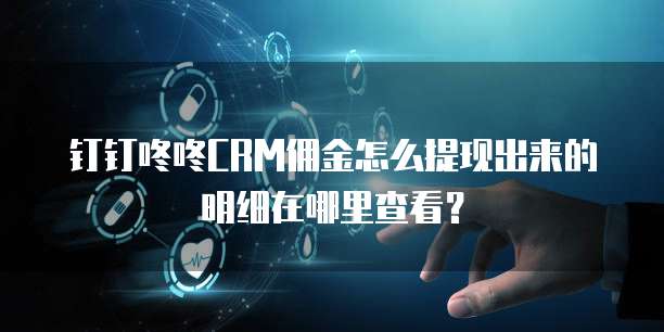 钉钉咚咚CRM佣金怎么提现出来的明细在哪里查看?