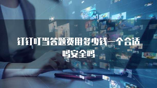 钉钉叮当答题费用多少钱一个合适吗安全吗