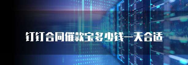 钉钉合同催款宝多少钱一天合适