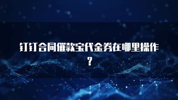钉钉合同催款宝代金券在哪里操作?