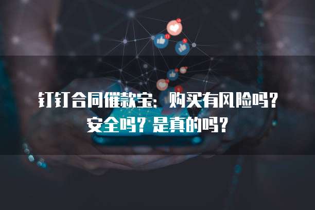 钉钉合同催款宝:购买有风险吗?安全吗?是真的吗?