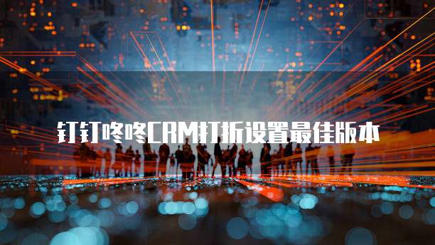 钉钉咚咚CRM打折设置最佳版本